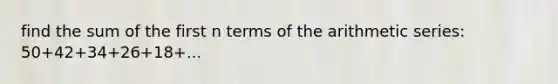 find the sum of the first n terms of the arithmetic series: 50+42+34+26+18+...