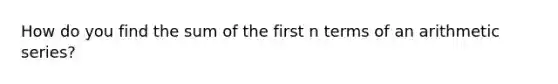 How do you find the sum of the first n terms of an arithmetic series?