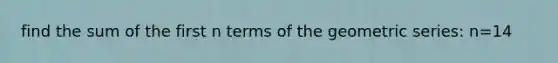 find the sum of the first n terms of the <a href='https://www.questionai.com/knowledge/kIEVUSLrJm-geometric-series' class='anchor-knowledge'>geometric series</a>: n=14