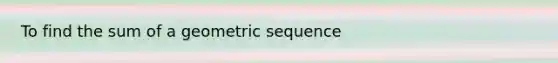 To find the sum of a <a href='https://www.questionai.com/knowledge/kNWydVXObB-geometric-sequence' class='anchor-knowledge'>geometric sequence</a>