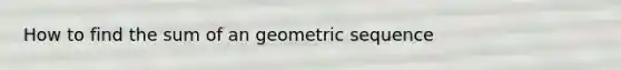 How to find the sum of an geometric sequence