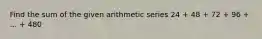 Find the sum of the given arithmetic series 24 + 48 + 72 + 96 + ... + 480