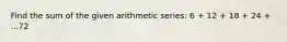 Find the sum of the given arithmetic series: 6 + 12 + 18 + 24 + ...72