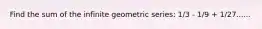 Find the sum of the infinite geometric series: 1/3 - 1/9 + 1/27......