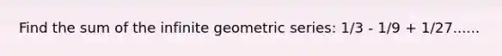 Find the sum of the infinite geometric series: 1/3 - 1/9 + 1/27......