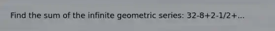 Find the sum of the <a href='https://www.questionai.com/knowledge/kV7ghwyfto-infinite-geometric-series' class='anchor-knowledge'>infinite geometric series</a>: 32-8+2-1/2+...