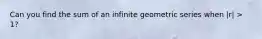 Can you find the sum of an infinite geometric series when |r| > 1?