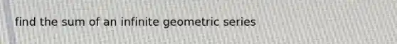 find the sum of an infinite geometric series