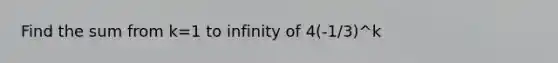 Find the sum from k=1 to infinity of 4(-1/3)^k