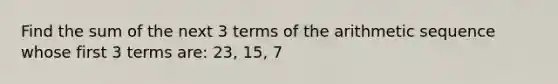 Find the sum of the next 3 terms of the <a href='https://www.questionai.com/knowledge/kEOHJX0H1w-arithmetic-sequence' class='anchor-knowledge'>arithmetic sequence</a> whose first 3 terms are: 23, 15, 7