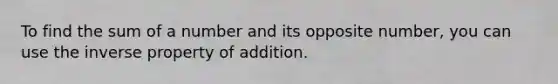 To find the sum of a number and its opposite number, you can use the inverse property of addition.