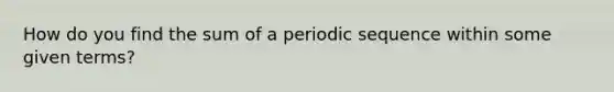 How do you find the sum of a periodic sequence within some given terms?