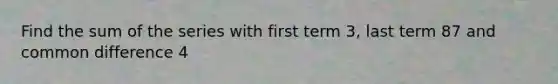 Find the sum of the series with first term 3, last term 87 and common difference 4