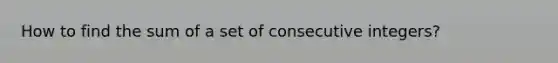 How to find the sum of a set of <a href='https://www.questionai.com/knowledge/kaQLRESE3b-consecutive-integers' class='anchor-knowledge'>consecutive integers</a>?