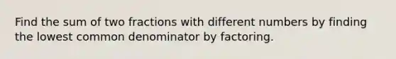 Find the sum of two fractions with different numbers by finding the lowest common denominator by factoring.