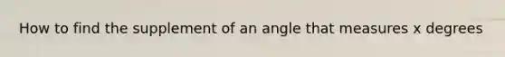 How to find the supplement of an angle that measures x degrees