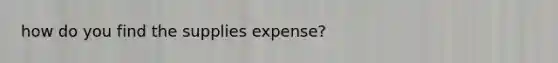 how do you find the supplies expense?