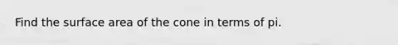 Find the surface area of the cone in terms of pi.