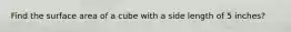 Find the surface area of a cube with a side length of 5 inches?