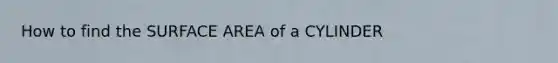 How to find the SURFACE AREA of a CYLINDER