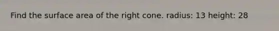 Find the surface area of the right cone. radius: 13 height: 28