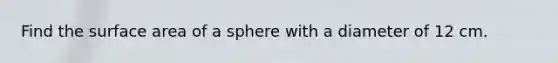 Find the surface area of a sphere with a diameter of 12 cm.