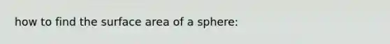 how to find the <a href='https://www.questionai.com/knowledge/kEtsSAPENL-surface-area' class='anchor-knowledge'>surface area</a> of a sphere: