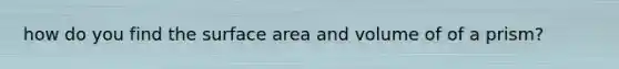 how do you find the surface area and volume of of a prism?