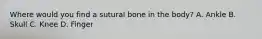 Where would you find a sutural bone in the​ body? A. Ankle B. Skull C. Knee D. Finger