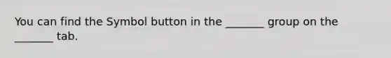 You can find the Symbol button in the _______ group on the _______ tab.