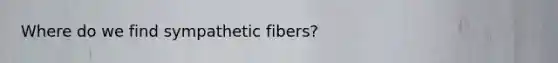 Where do we find sympathetic fibers?