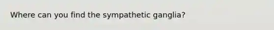 Where can you find the sympathetic ganglia?