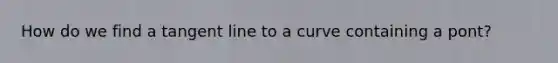 How do we find a tangent line to a curve containing a pont?