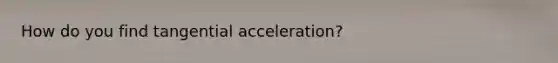 How do you find tangential acceleration?