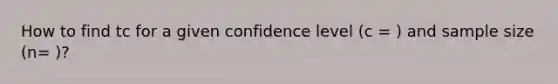 How to find tc for a given confidence level (c = ) and sample size (n= )?