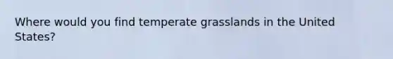 Where would you find temperate grasslands in the United States?