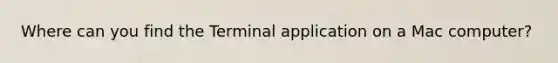 Where can you find the Terminal application on a Mac computer?