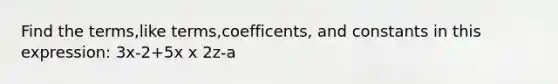 Find the terms,like terms,coefficents, and constants in this expression: 3x-2+5x x 2z-a