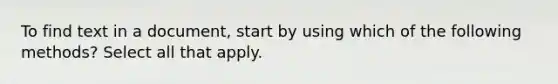 To find text in a document, start by using which of the following methods? Select all that apply.