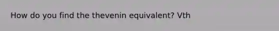 How do you find the thevenin equivalent? Vth