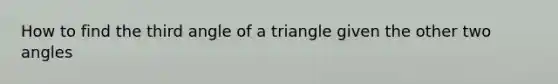 How to find the third angle of a triangle given the other two angles