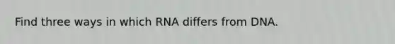 Find three ways in which RNA differs from DNA.