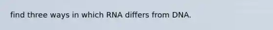 find three ways in which RNA differs from DNA.