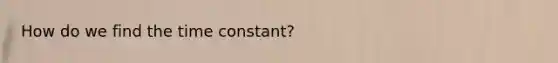 How do we find the time constant?