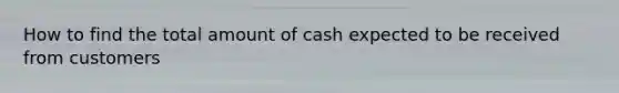 How to find the total amount of cash expected to be received from customers