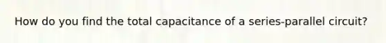 How do you find the total capacitance of a series-parallel circuit?