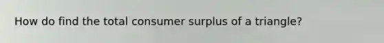 How do find the total <a href='https://www.questionai.com/knowledge/k77rlOEdsf-consumer-surplus' class='anchor-knowledge'>consumer surplus</a> of a triangle?