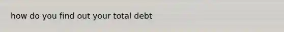 how do you find out your total debt