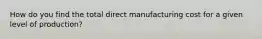 How do you find the total direct manufacturing cost for a given level of production?