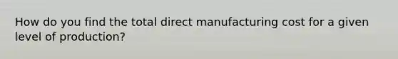 How do you find the total direct manufacturing cost for a given level of production?